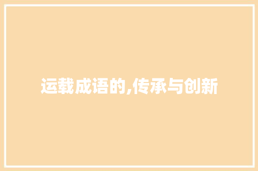 运载成语的,传承与创新 汉字拼音
