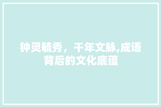 钟灵毓秀，千年文脉,成语背后的文化底蕴
