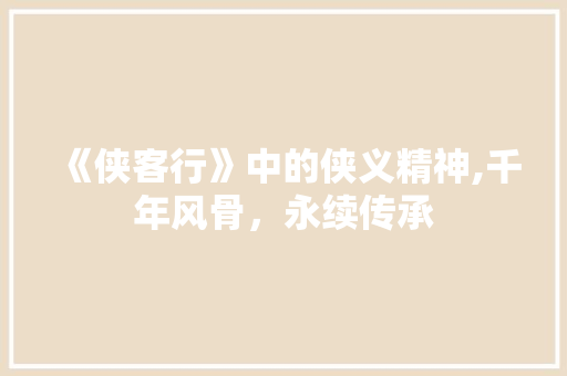《侠客行》中的侠义精神,千年风骨，永续传承