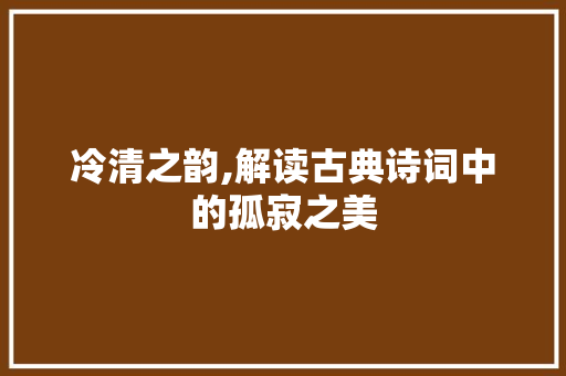 冷清之韵,解读古典诗词中的孤寂之美 反义词汇