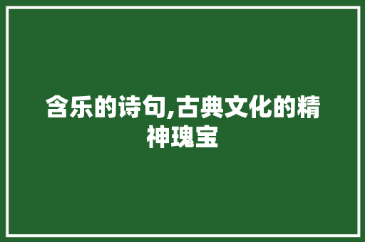 含乐的诗句,古典文化的精神瑰宝