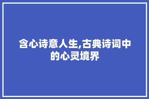 含心诗意人生,古典诗词中的心灵境界