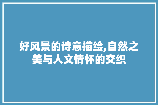 好风景的诗意描绘,自然之美与人文情怀的交织