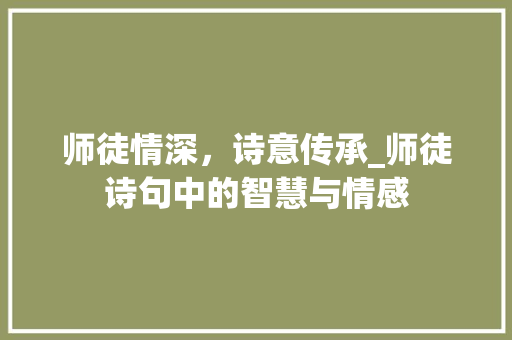 师徒情深，诗意传承_师徒诗句中的智慧与情感