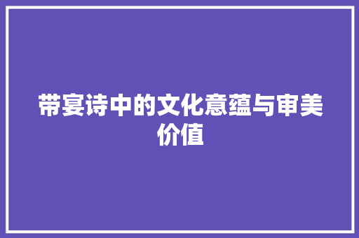 带宴诗中的文化意蕴与审美价值