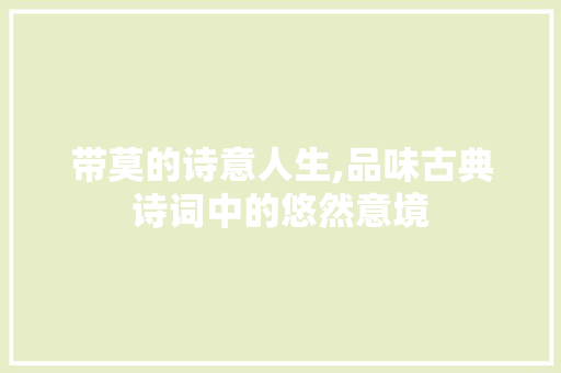 带莫的诗意人生,品味古典诗词中的悠然意境