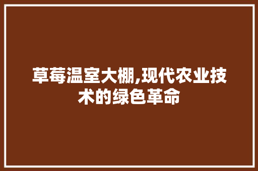 草莓温室大棚,现代农业技术的绿色革命