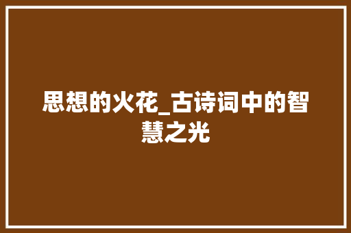 思想的火花_古诗词中的智慧之光