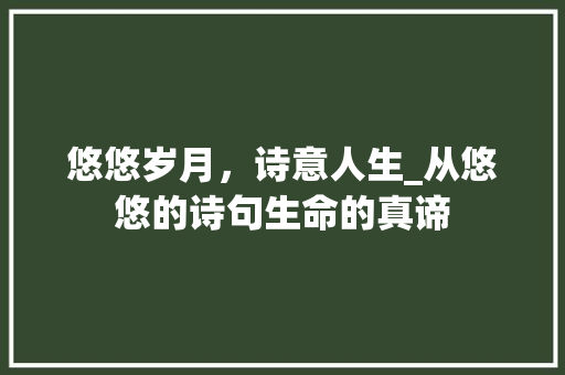 悠悠岁月，诗意人生_从悠悠的诗句生命的真谛