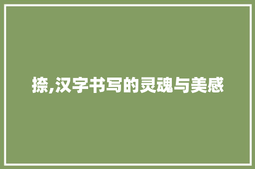 捺,汉字书写的灵魂与美感