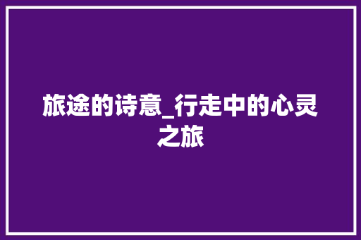 旅途的诗意_行走中的心灵之旅