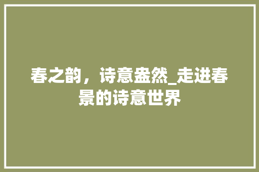 春之韵，诗意盎然_走进春景的诗意世界