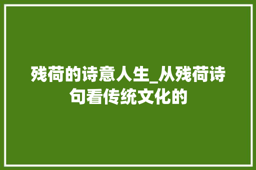 残荷的诗意人生_从残荷诗句看传统文化的