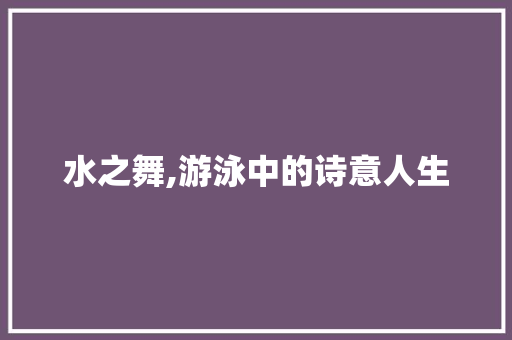 水之舞,游泳中的诗意人生