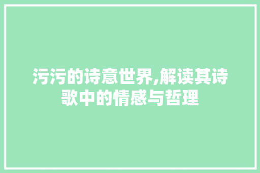 污污的诗意世界,解读其诗歌中的情感与哲理
