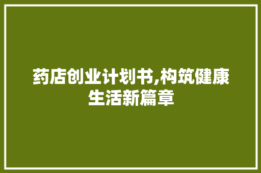 药店创业计划书,构筑健康生活新篇章
