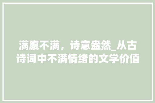 满腹不满，诗意盎然_从古诗词中不满情绪的文学价值