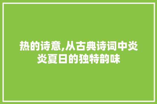 热的诗意,从古典诗词中炎炎夏日的独特韵味