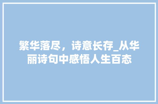 繁华落尽，诗意长存_从华丽诗句中感悟人生百态