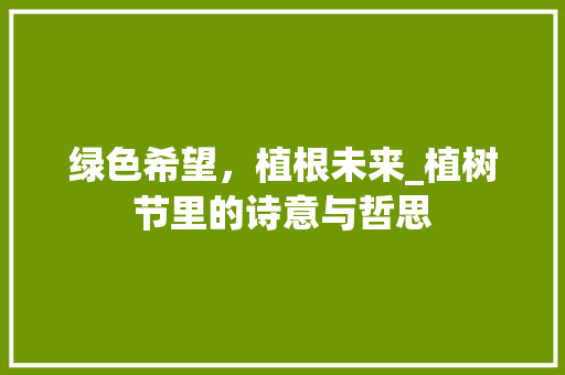 绿色希望，植根未来_植树节里的诗意与哲思