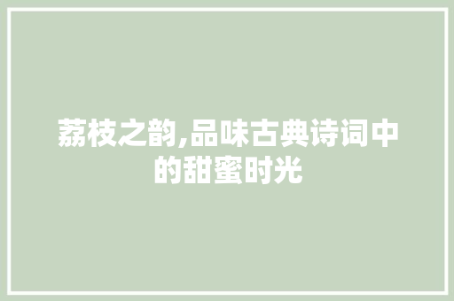 荔枝之韵,品味古典诗词中的甜蜜时光