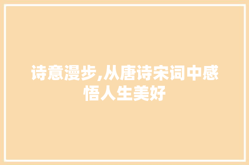 诗意漫步,从唐诗宋词中感悟人生美好