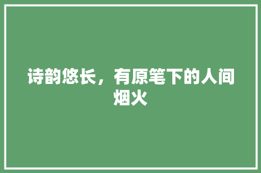 诗韵悠长，有原笔下的人间烟火