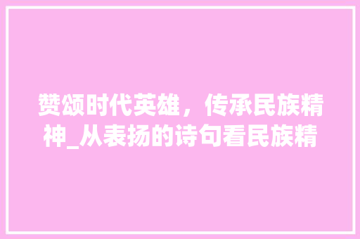 赞颂时代英雄，传承民族精神_从表扬的诗句看民族精神的力量