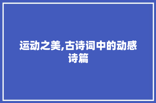 运动之美,古诗词中的动感诗篇