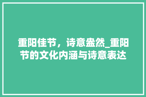重阳佳节，诗意盎然_重阳节的文化内涵与诗意表达