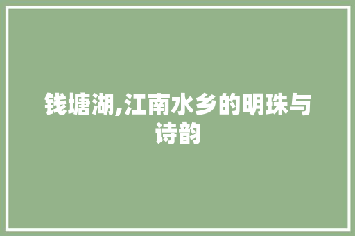 钱塘湖,江南水乡的明珠与诗韵