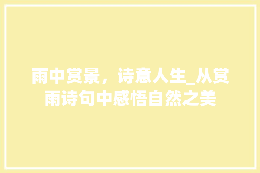 雨中赏景，诗意人生_从赏雨诗句中感悟自然之美