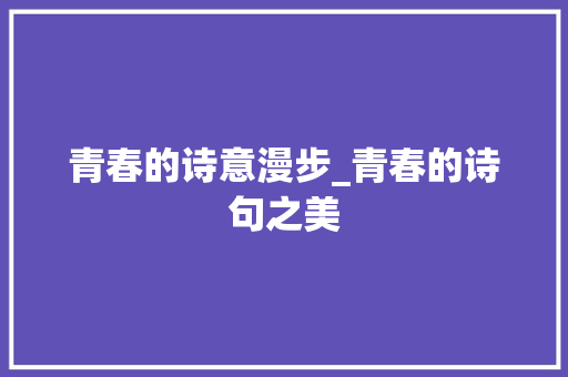 青春的诗意漫步_青春的诗句之美