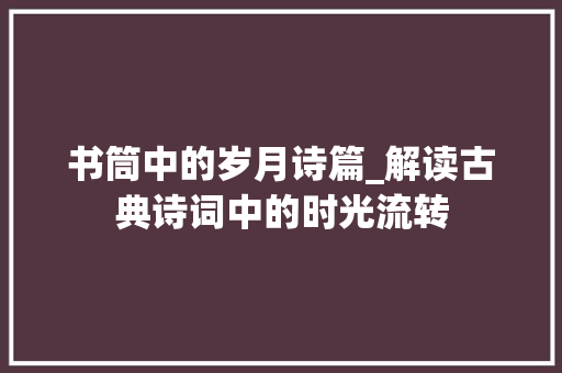 书筒中的岁月诗篇_解读古典诗词中的时光流转