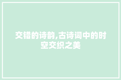 交错的诗韵,古诗词中的时空交织之美 英语单词