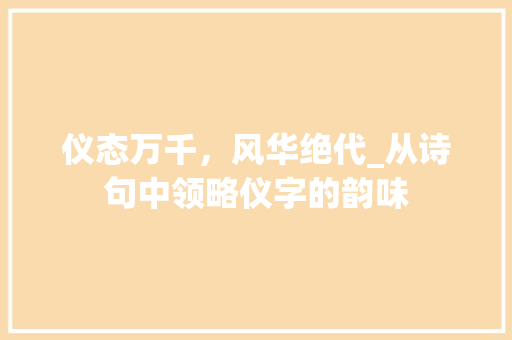 仪态万千，风华绝代_从诗句中领略仪字的韵味
