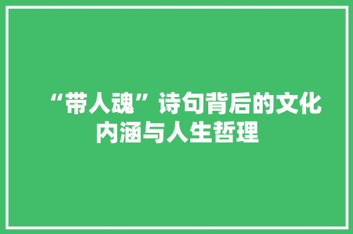 “带人魂”诗句背后的文化内涵与人生哲理 短语