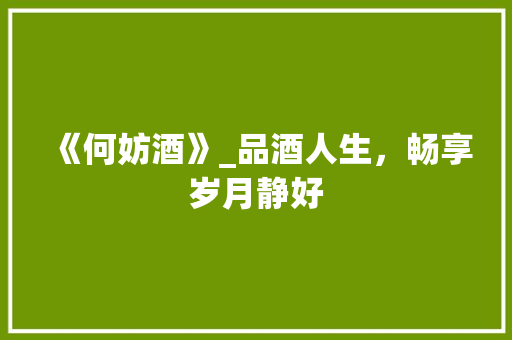 《何妨酒》_品酒人生，畅享岁月静好