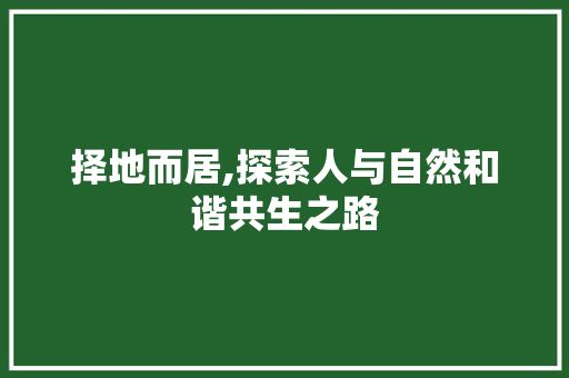 择地而居,探索人与自然和谐共生之路