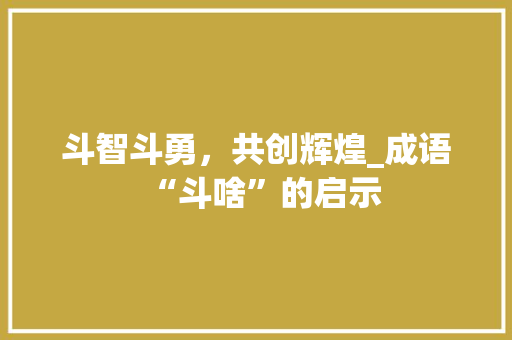 斗智斗勇，共创辉煌_成语“斗啥”的启示