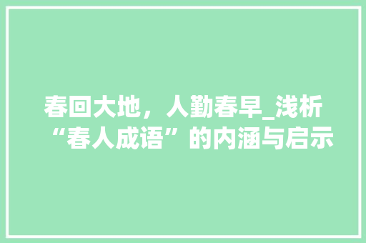 春回大地，人勤春早_浅析“春人成语”的内涵与启示