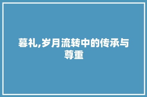 暮礼,岁月流转中的传承与尊重