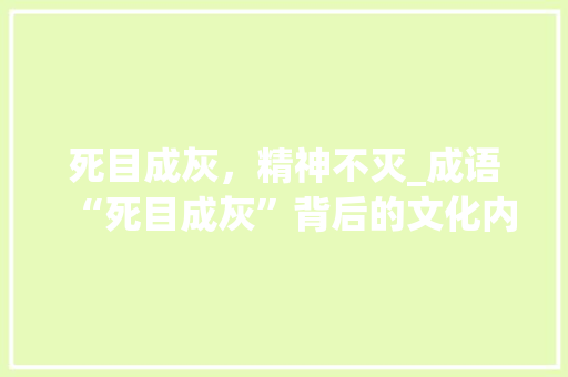 死目成灰，精神不灭_成语“死目成灰”背后的文化内涵