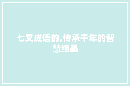 七叉成语的,传承千年的智慧结晶