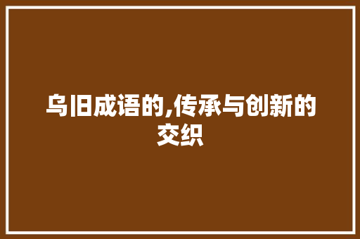 乌旧成语的,传承与创新的交织
