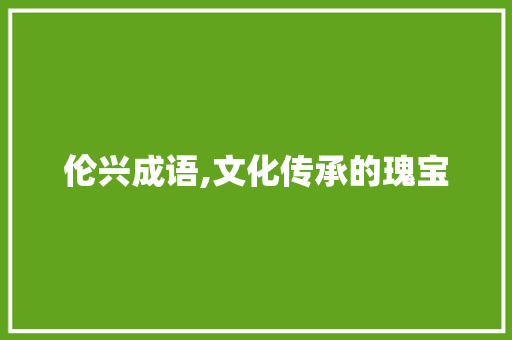 伦兴成语,文化传承的瑰宝