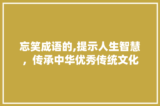 忘笑成语的,提示人生智慧，传承中华优秀传统文化