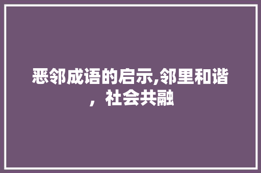 恶邻成语的启示,邻里和谐，社会共融