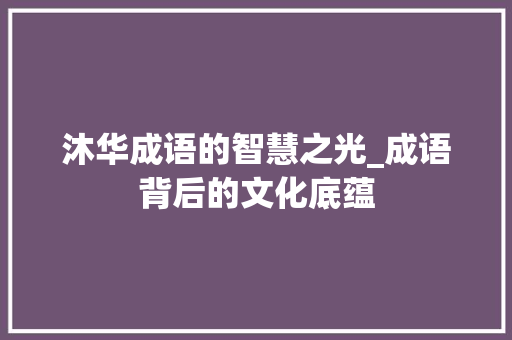 沐华成语的智慧之光_成语背后的文化底蕴