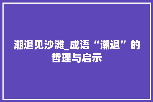 潮退见沙滩_成语“潮退”的哲理与启示